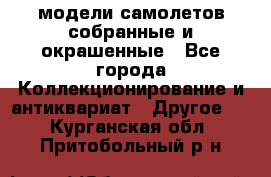 модели самолетов собранные и окрашенные - Все города Коллекционирование и антиквариат » Другое   . Курганская обл.,Притобольный р-н